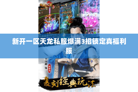 新开一区天龙私服爆满3招锁定真福利服 新开一区天龙私服爆满3招锁定真福利服