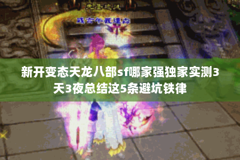 新开变态天龙八部sf哪家强独家实测3天3夜总结这5条避坑铁律 新开变态天龙八部sf哪家强独家实测3天3夜总结这5条避坑铁律