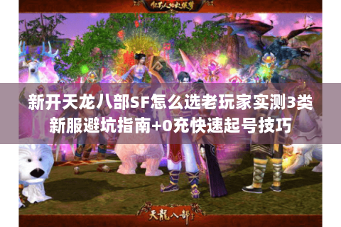 新开天龙八部SF怎么选老玩家实测3类新服避坑指南+0充快速起号技巧 新开天龙八部SF怎么选老玩家实测3类新服避坑指南+0充快速起号技巧