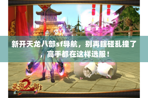 新开天龙八部sf导航,别再瞎碰乱撞了,高手都在这样选服! 新开天龙八部sf导航,别再瞎碰乱撞了,高手都在这样选服!
