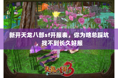新开天龙八部sf开服表,你为啥总踩坑,找不到长久好服 新开天龙八部sf开服表,你为啥总踩坑,找不到长久好服