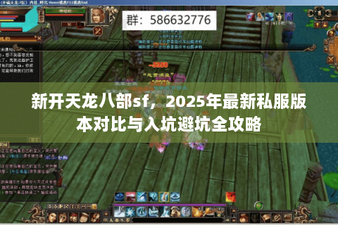 新开天龙八部sf,2025年最新私服版本对比与入坑避坑全攻略 新开天龙八部sf,2025年最新私服版本对比与入坑避坑全攻略