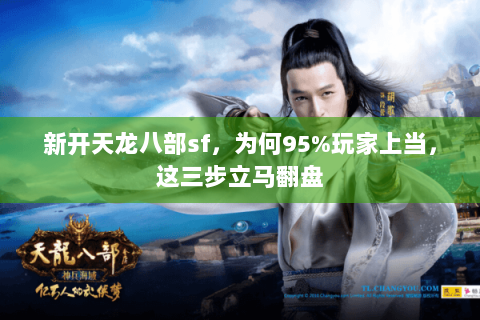 新开天龙八部sf，为何95%玩家上当，这三步立马翻盘