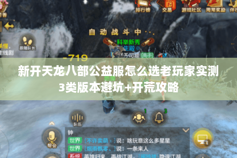 新开天龙八部公益服怎么选老玩家实测3类版本避坑+开荒攻略 新开天龙八部公益服怎么选老玩家实测3类版本避坑+开荒攻略