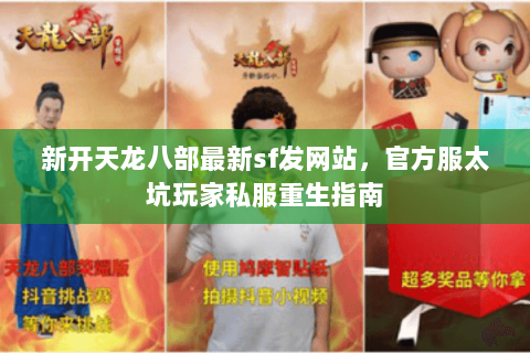新开天龙八部最新sf发网站,官方服太坑玩家私服重生指南 新开天龙八部最新sf发网站,官方服太坑玩家私服重生指南
