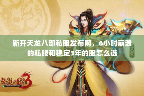 新开天龙八部私服发布网,6小时崩溃的私服和稳定3年的服怎么选 新开天龙八部私服发布网,6小时崩溃的私服和稳定3年的服怎么选