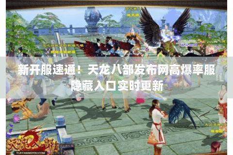 新开服速通!天龙八部发布网高爆率服隐藏入口实时更新 新开服速通!天龙八部发布网高爆率服隐藏入口实时更新