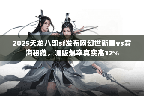 2025天龙八部sf发布网幻世新章vs雾海秘藏,哪版爆率真实高12% 2025天龙八部sf发布网幻世新章vs雾海秘藏,哪版爆率真实高12%