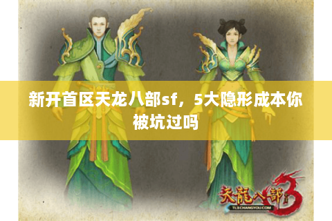 新开首区天龙八部sf,5大隐形成本你被坑过吗 新开首区天龙八部sf,5大隐形成本你被坑过吗
