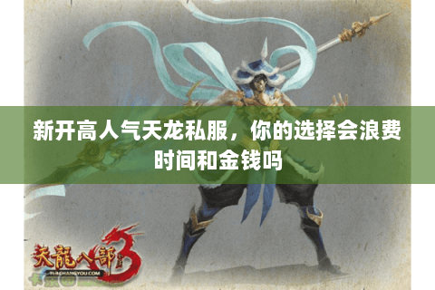 新开高人气天龙私服,你的选择会浪费时间和金钱吗 新开高人气天龙私服,你的选择会浪费时间和金钱吗