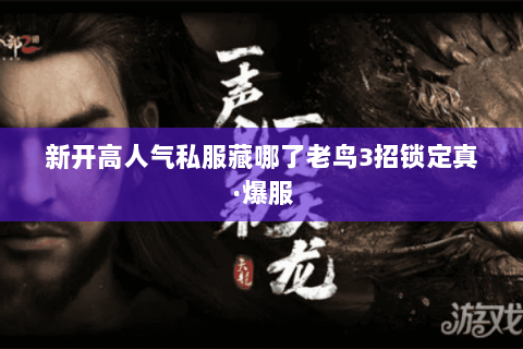 新开高人气私服藏哪了老鸟3招锁定真·爆服