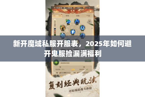 新开魔域私服开服表,2025年如何避开鬼服捡漏满福利 新开魔域私服开服表,2025年如何避开鬼服捡漏满福利