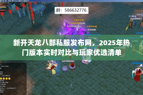 新开天龙八部私服发布网,2025年热门版本实时对比与玩家优选清单 新开天龙八部私服发布网,2025年热门版本实时对比与玩家优选清单