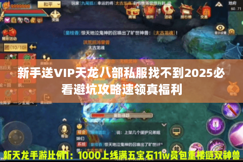 新手送VIP天龙八部私服找不到2025必看避坑攻略速领真福利 新手送VIP天龙八部私服找不到2025必看避坑攻略速领真福利