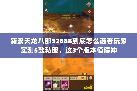 新浪天龙八部32888到底怎么选老玩家实测5款私服,这3个版本值得冲 新浪天龙八部32888到底怎么选老玩家实测5款私服,这3个版本值得冲