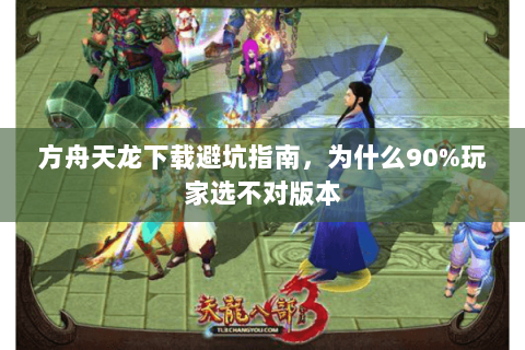 方舟天龙下载避坑指南,为什么90%玩家选不对版本 方舟天龙下载避坑指南,为什么90%玩家选不对版本