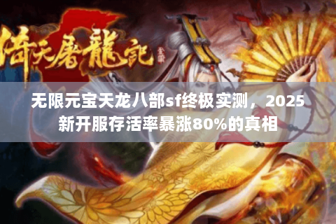 无限元宝天龙八部sf终极实测,2025新开服存活率暴涨80%的真相 无限元宝天龙八部sf终极实测,2025新开服存活率暴涨80%的真相