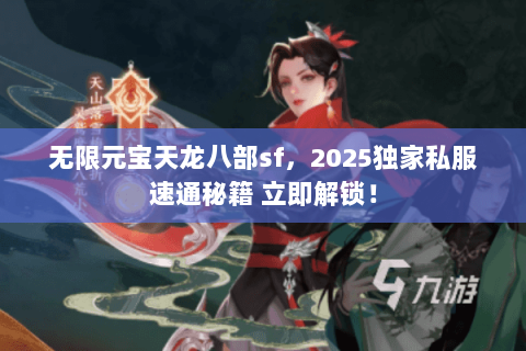 无限元宝天龙八部sf,2025独家私服速通秘籍 立即解锁! 无限元宝天龙八部sf,2025独家私服速通秘籍 立即解锁!