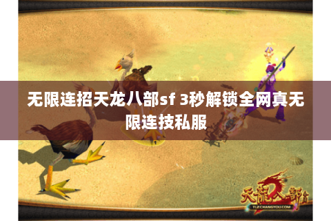 无限连招天龙八部sf 3秒解锁全网真无限连技私服 无限连招天龙八部sf 3秒解锁全网真无限连技私服