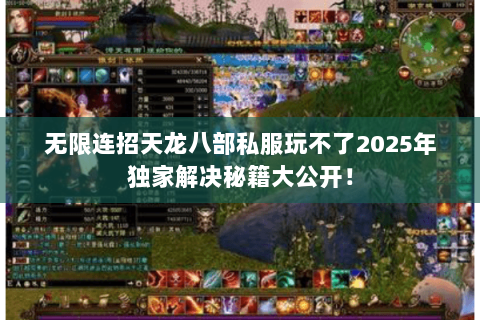 无限连招天龙八部私服玩不了2025年独家解决秘籍大公开! 无限连招天龙八部私服玩不了2025年独家解决秘籍大公开!