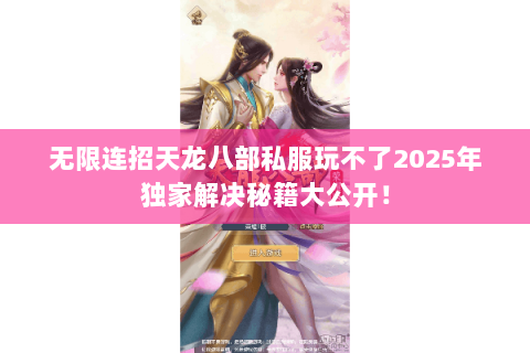无限连招天龙八部私服玩不了2025年独家解决秘籍大公开! 无限连招天龙八部私服玩不了2025年独家解决秘籍大公开!