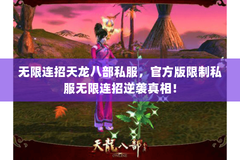 无限连招天龙八部私服,官方版限制私服无限连招逆袭真相! 无限连招天龙八部私服,官方版限制私服无限连招逆袭真相!