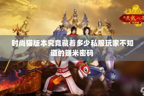 时尚猫版本究竟藏着多少私服玩家不知道的赚米密码 时尚猫版本究竟藏着多少私服玩家不知道的赚米密码