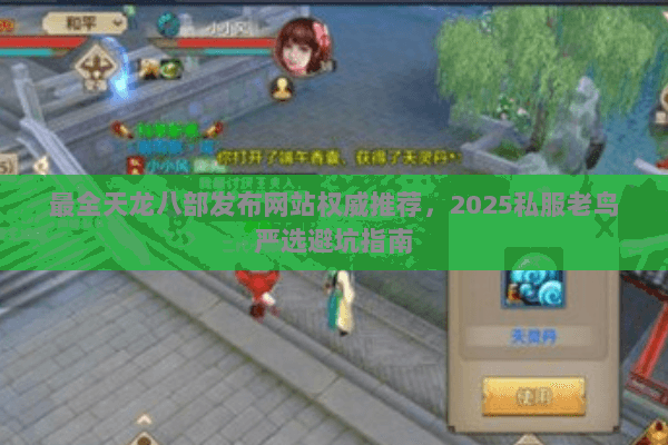 最全天龙八部发布网站权威推荐,2025私服老鸟严选避坑指南 最全天龙八部发布网站权威推荐,2025私服老鸟严选避坑指南