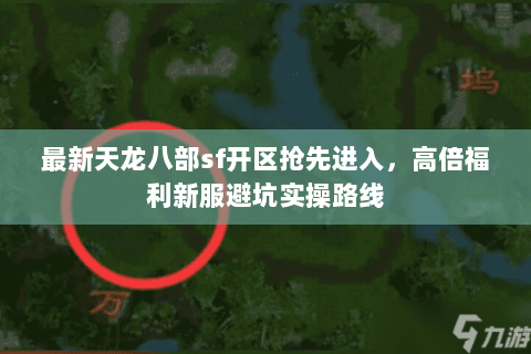 最新天龙八部sf开区抢先进入,高倍福利新服避坑实操路线 最新天龙八部sf开区抢先进入,高倍福利新服避坑实操路线