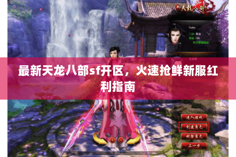 最新天龙八部sf开区,火速抢鲜新服红利指南 最新天龙八部sf开区,火速抢鲜新服红利指南