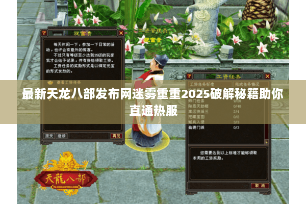 最新天龙八部发布网迷雾重重2025破解秘籍助你直通热服 最新天龙八部发布网迷雾重重2025破解秘籍助你直通热服