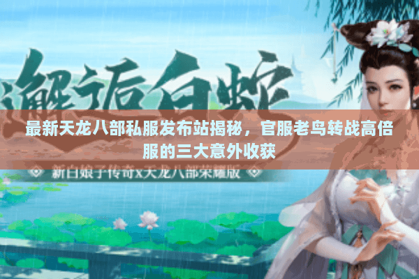 最新天龙八部私服发布站揭秘,官服老鸟转战高倍服的三大意外收获 最新天龙八部私服发布站揭秘,官服老鸟转战高倍服的三大意外收获