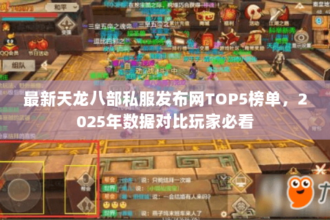 最新天龙八部私服发布网TOP5榜单,2025年数据对比玩家必看 最新天龙八部私服发布网TOP5榜单,2025年数据对比玩家必看