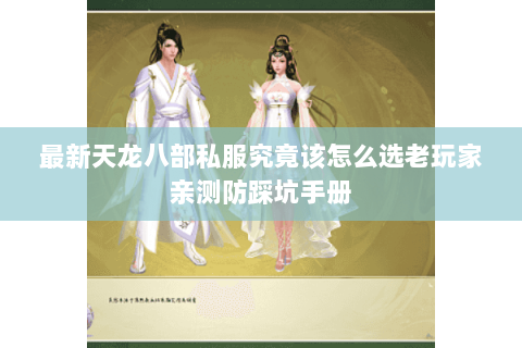 最新天龙八部私服究竟该怎么选老玩家亲测防踩坑手册 最新天龙八部私服究竟该怎么选老玩家亲测防踩坑手册