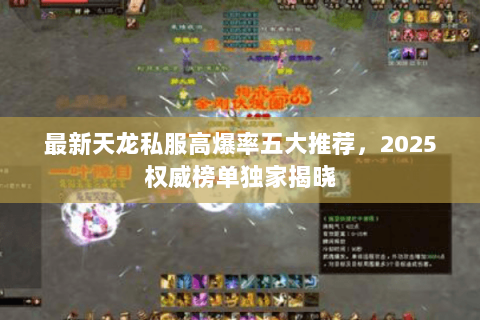 最新天龙私服高爆率五大推荐,2025权威榜单独家揭晓 最新天龙私服高爆率五大推荐,2025权威榜单独家揭晓