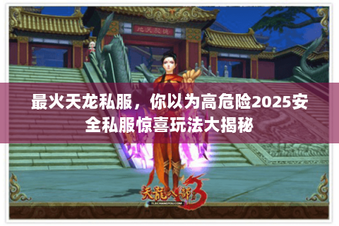 最火天龙私服,你以为高危险2025安全私服惊喜玩法大揭秘 最火天龙私服,你以为高危险2025安全私服惊喜玩法大揭秘