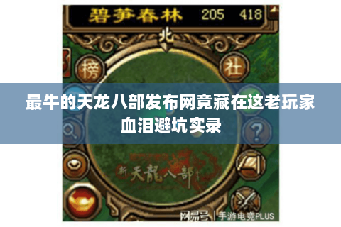 最牛的天龙八部发布网竟藏在这老玩家血泪避坑实录 最牛的天龙八部发布网竟藏在这老玩家血泪避坑实录