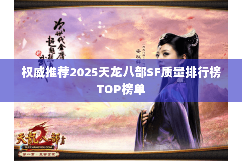 权威推荐2025天龙八部SF质量排行榜TOP榜单 权威推荐2025天龙八部SF质量排行榜TOP榜单
