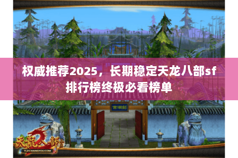 权威推荐2025,长期稳定天龙八部sf排行榜终极必看榜单 权威推荐2025,长期稳定天龙八部sf排行榜终极必看榜单