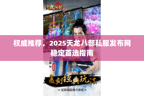 权威推荐,2025天龙八部私服发布网稳定首选指南 权威推荐,2025天龙八部私服发布网稳定首选指南