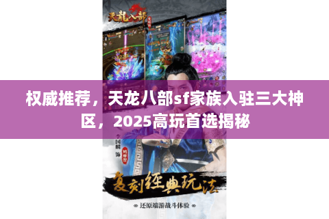 权威推荐,天龙八部sf家族入驻三大神区,2025高玩首选揭秘 权威推荐,天龙八部sf家族入驻三大神区,2025高玩首选揭秘