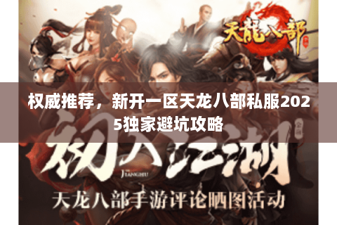 权威推荐,新开一区天龙八部私服2025独家避坑攻略 权威推荐,新开一区天龙八部私服2025独家避坑攻略