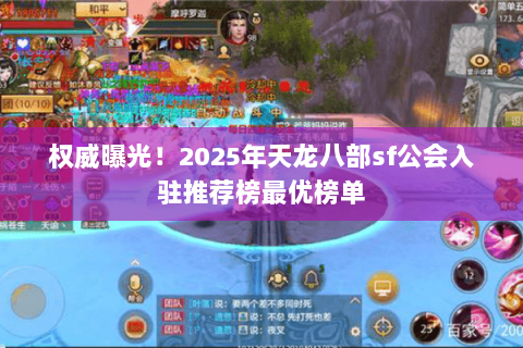 权威曝光!2025年天龙八部sf公会入驻推荐榜最优榜单 权威曝光!2025年天龙八部sf公会入驻推荐榜最优榜单