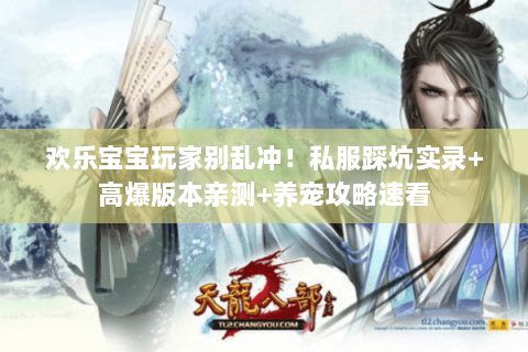 欢乐宝宝玩家别乱冲!私服踩坑实录+高爆版本亲测+养宠攻略速看 欢乐宝宝玩家别乱冲!私服踩坑实录+高爆版本亲测+养宠攻略速看