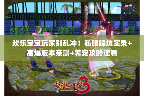 欢乐宝宝玩家别乱冲!私服踩坑实录+高爆版本亲测+养宠攻略速看 欢乐宝宝玩家别乱冲!私服踩坑实录+高爆版本亲测+养宠攻略速看