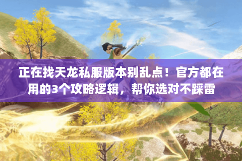 正在找天龙私服版本别乱点!官方都在用的3个攻略逻辑,帮你选对不踩雷 正在找天龙私服版本别乱点!官方都在用的3个攻略逻辑,帮你选对不踩雷