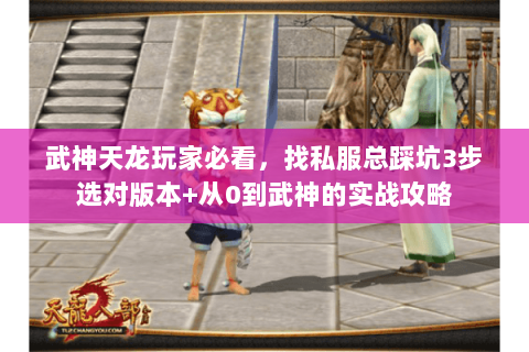 武神天龙玩家必看,找私服总踩坑3步选对版本+从0到武神的实战攻略 武神天龙玩家必看,找私服总踩坑3步选对版本+从0到武神的实战攻略