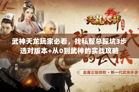 武神天龙玩家必看,找私服总踩坑3步选对版本+从0到武神的实战攻略 武神天龙玩家必看,找私服总踩坑3步选对版本+从0到武神的实战攻略
