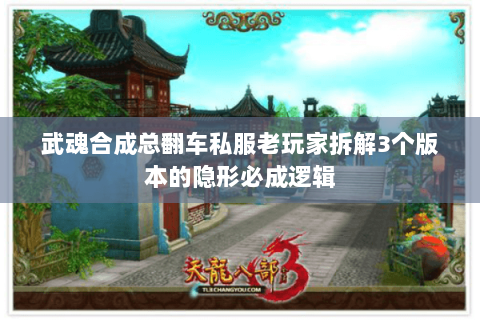 武魂合成总翻车私服老玩家拆解3个版本的隐形必成逻辑 武魂合成总翻车私服老玩家拆解3个版本的隐形必成逻辑