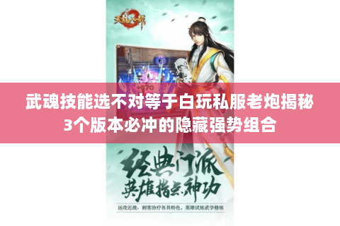 武魂技能选不对等于白玩私服老炮揭秘3个版本必冲的隐藏强势组合 武魂技能选不对等于白玩私服老炮揭秘3个版本必冲的隐藏强势组合